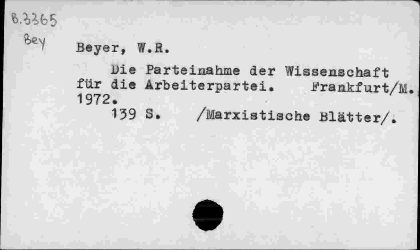 ﻿ад
Beyer, W.R.
Die Parteinahme der Wissenschaft für die Arbeiterpartei. Frankfurt/M. 1972.
139 S. /Marxistische Blätter/.